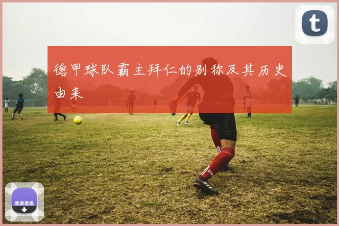 德甲球队霸主拜仁的别称及其历史由来