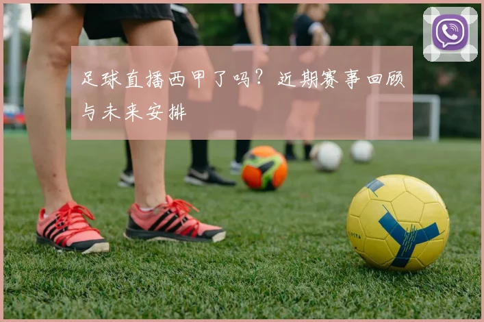 足球直播西甲了吗？近期赛事回顾与未来安排