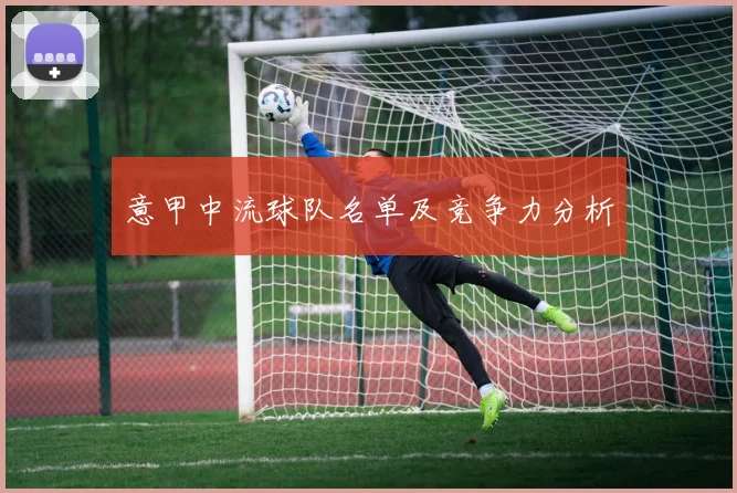 意甲中流球队名单及竞争力分析