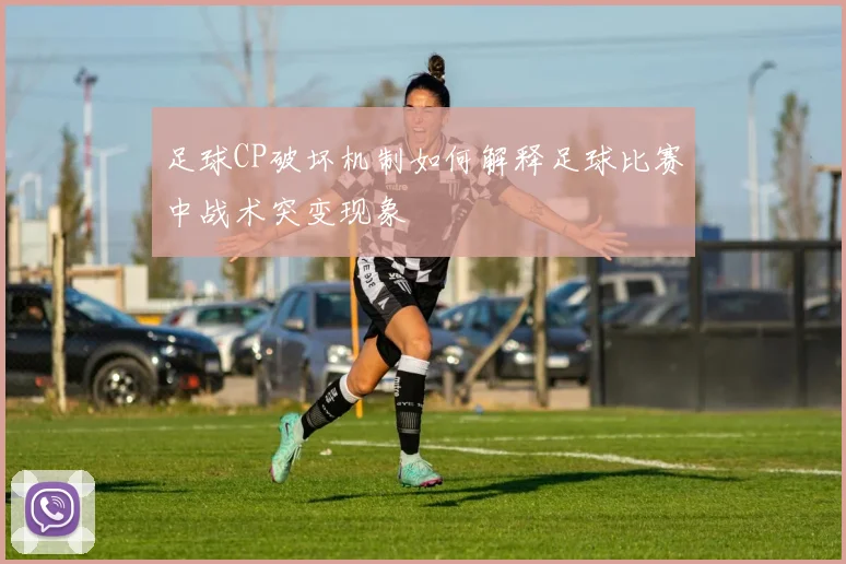 足球CP破坏机制如何解释足球比赛中战术突变现象